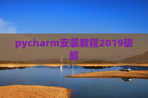 pycharm安装教程2019破解 pycharm安装教程2019破解